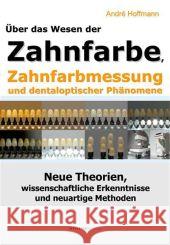Über das Wesen der Zahnfarbe, Zahnfarbmessung und dentaloptischer Phänomene : Neue wissenschaftliche Erkenntnisse und neuartige Methoden Hoffmann, André 9783869920481