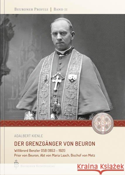 Der Grenzgänger von Beuron : Willibrord Benzler OSB (1853 - 1921) Prior von Beuron, Abt von Maria Laach, Bischof von Metz Kienle, Adalbert 9783870713706