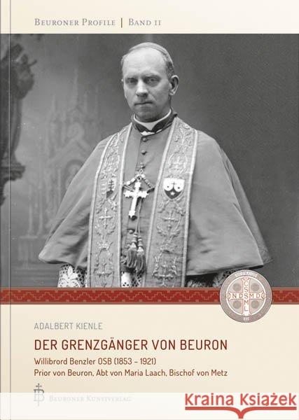 Der Grenzgänger von Beuron : Willibrord Benzler OSB (1853 - 1921) Prior von Beuron, Abt von Maria Laach, Bischof von Metz Kienle, Adalbert 9783870713706 Beuroner Kunstverlag