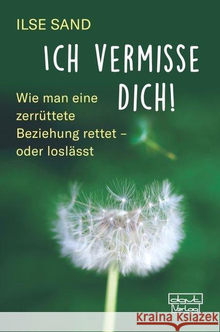 Ich vermisse dich! : Wie man eine zerrüttete Beziehung rettet - oder loslässt Sand, Ilse 9783871592294 dgvt-Verlag