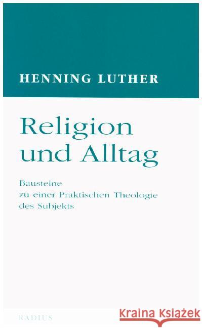 Religion und Alltag : Bausteine zu einer Praktischen Theologie des Subjekts Luther, Henning   9783871738425 Radius-Verlag