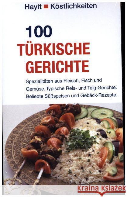 100 türkische Gerichte : Spezialitäten aus Fleisch, Fisch und Gemüse. Typische Reis- und Teig-Gerichte. Beliebte Süßspeisen und Gebäck-Rezepte. Hayit, Beate 9783873222649