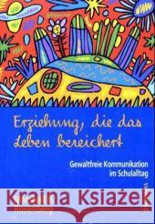 Erziehung, die das Leben bereichert : Gewaltfreie Kommunikation im Schulalltag Rosenberg, Marshall B.   9783873875661 Junfermann