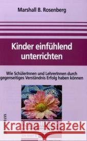 Kinder einfühlend unterrichten : Wie Schüler und Lehrer durch gegenseitiges Verständnis Erfolg haben können Rosenberg, Marshall B.   9783873875753 Junfermann