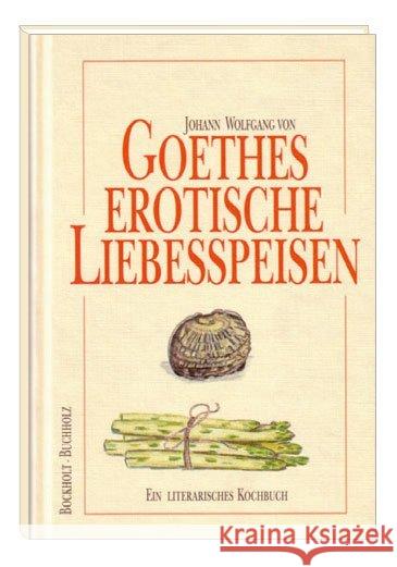 Goethes erotische Liebesspeisen : Ein literarisches Kochbuch Bockholt, Werner Buchholz, Frank  9783877168547