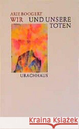 Wir und unsere Toten : Rudolf Steiner über den Umgang mit Tod und Sterben Boogert, Arie   9783878389972