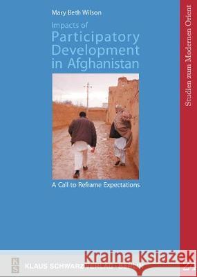 Impacts of Participatory Development in Afghanistan: A Call to Reframe Expectations: The National Solidarity Programme in the Community of Shah Raheem Wilson, Mary Beth 9783879974313 Schwarz, Berlin