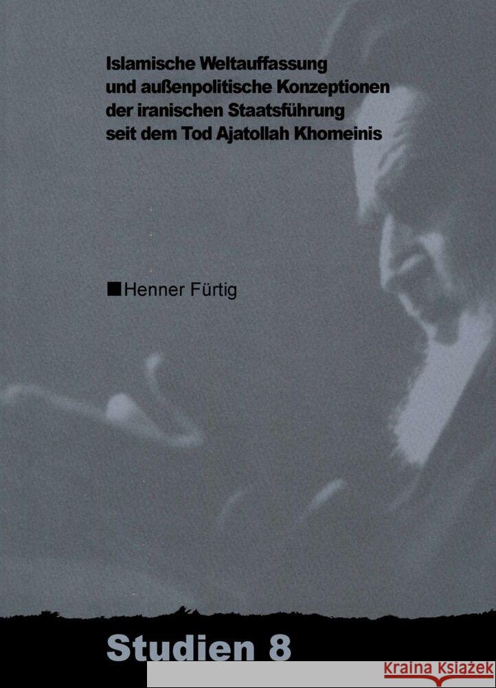 Islamische Weltauffassung Und Aussenpolitische Konzeptionen Der Iranischen Staatsführung Seit Dem Tod Ajatollah Khomeinis Fürtig, Henner 9783879975921