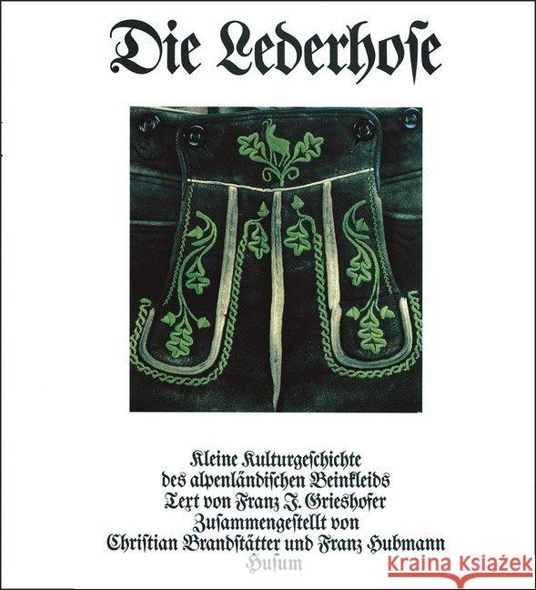 Die Lederhose : Kleine Kulturgeschichte des alpenländischen Beinkleids. Text in dtsch. u. engl. Grieshofer, Franz J. Brandstätter, Christian Hubmann, Franz 9783880427624