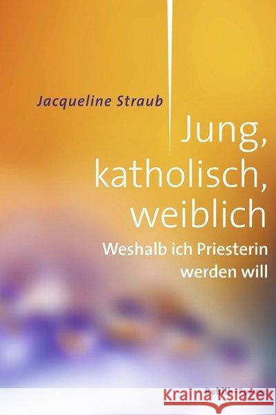 Jung, katholisch, weiblich : Weshalb ich Priesterin werden will Straub, Jacqueline 9783880952973 Publik-Forum