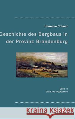Beiträge zur Geschichte des Bergbaus in der Provinz Brandenburg: Band II, Der Kreis Oberbarnim Hermann Cramer 9783883720012 Klaus-D. Becker