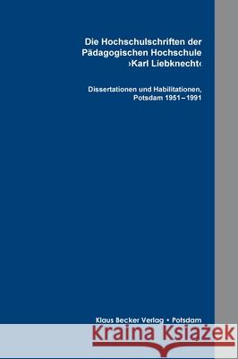 Die Hochschulschriften der Pädagogischen Hochschule >Karl Liebknecht: Buchsatz der Dissertationen und Habilitationen, Potsdam 1951 - 1991 Klaus-D Becker 9783883722078