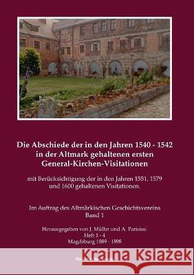 Die Abschiede der in den Jahren 1540-1542 in der Altmark gehaltenen ersten General-Kirchen-Visitation mit Berücksichtigung der in den Jahren 1551, 157 Müller, J. 9783883722559