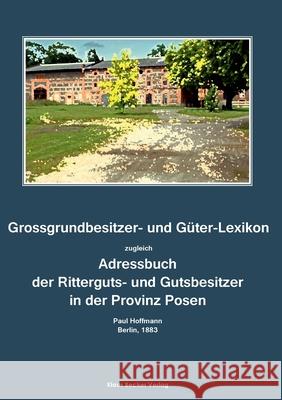 Grossgrundbesitzer- und Güter-Lexikon der Provinz Posen 1883: Zugleich Adressbuch der Ritterguts- und Gutsbesitzer. Herausgegeben von Paul Hoffmann, B Hoffmann, Paul 9783883722740 Klaus-D. Becker