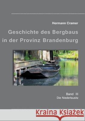 Beiträge zur Geschichte des Bergbaus in der Provinz Brandenburg, Band III: Die Niederlausitz Hermann Cramer 9783883722771