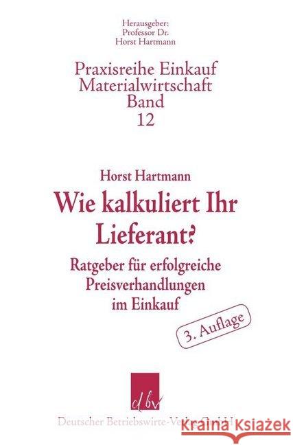 Wie Kalkuliert Ihr Lieferant?: Ratgeber Fur Erfolgreiche Preisverhandlungen Im Einkauf Hartmann, Horst 9783886401635 Deutscher Betriebswirte-Verlag