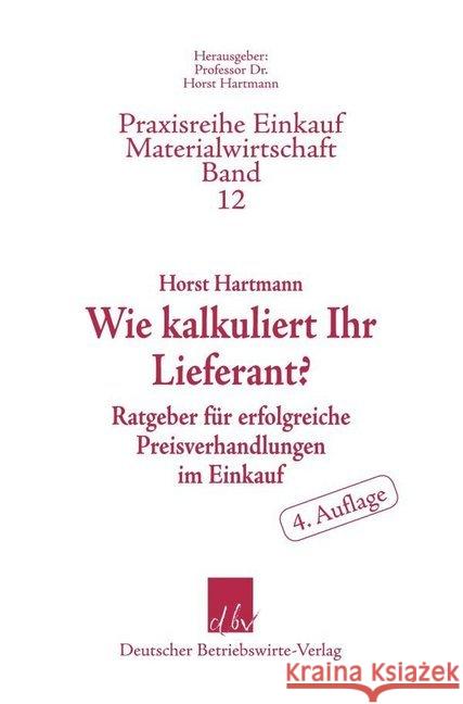 Wie Kalkuliert Ihr Lieferant?: Ratgeber Fur Erfolgreiche Preisverhandlungen Im Einkauf Hartmann, Horst 9783886402106 Deutscher Betriebswirte-Verlag