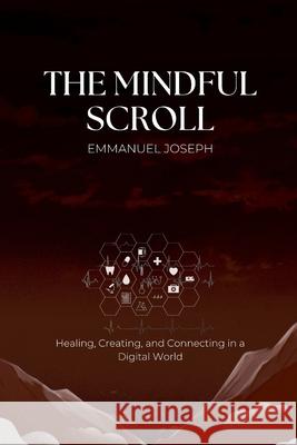 The Mindful Scroll, Healing, Creating, and Connecting in a Digital World Emmanuel J. Joseph 9783886659272 Emmanuel Joseph