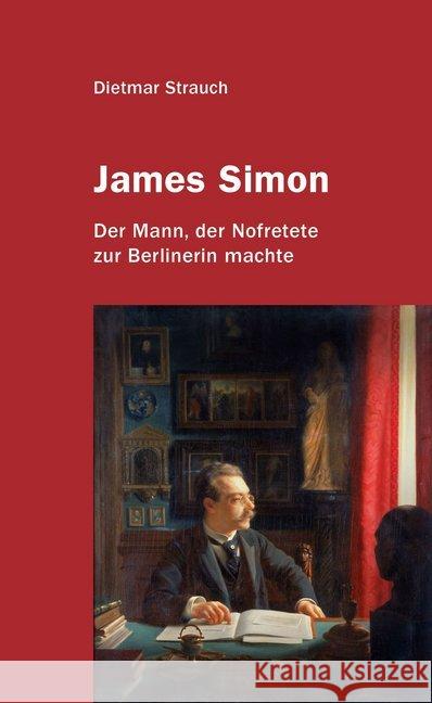 James Simon : Der Mann, der Nofretete zur Berlinerin machte Strauch, Dietmar 9783887770358