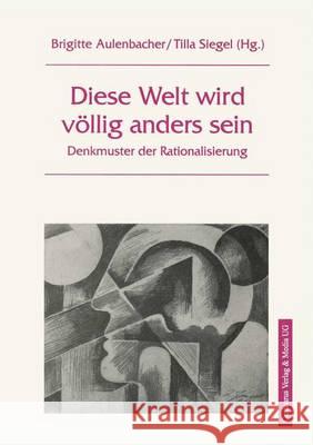Diese Welt Wird Völlig Anders Sein: Denkmuster Und Rationalisierung Aulenbacher, Brigitte 9783890859866
