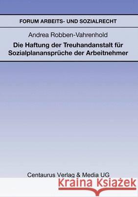 Die Haftung Der Treuhandanstalt Für Sozialplanansprüche Der Arbeitnehmer Robben-Vahrenhold, Andrea 9783890859989 Centaurus Verlag & Media