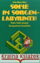 Sofie im Sorgenlabyrinth : Kinder finden Auswege. Therapeutische Geschichten für Kinder von 5-10 Meyer-Glitza, Erika   9783894032395