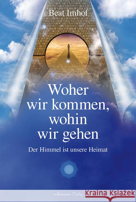 Woher wir kommen, wohin wir gehen : Der Himmel ist unsere Heimat Imhof, Beat 9783894276553