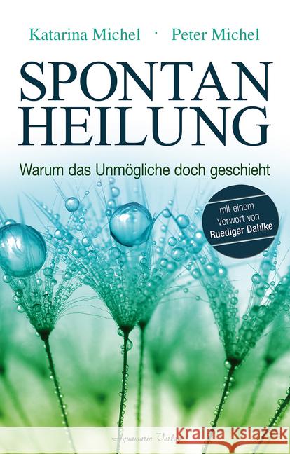 Spontanheilung : Warum das Unmögliche doch geschieht. Vorwort von Rüdiger Dahlke Michel, Katarina; Michel, Peter 9783894276737 Aquamarin