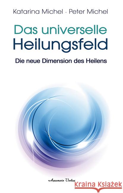 Das Universelle Heilungsfeld : Die neue Dimension des Heilens Michel, Peter; Michel, Katarina 9783894277567 Aquamarin