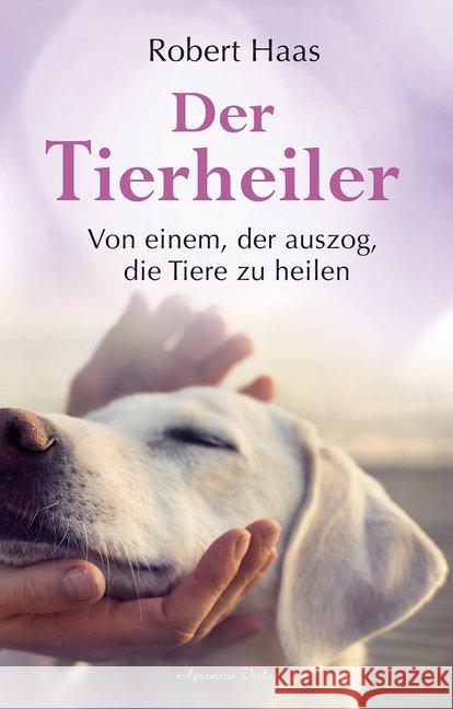 Der Tierheiler : Von einem, der auszog, die Tiere zu heilen Haas, Robert 9783894277925 Aquamarin