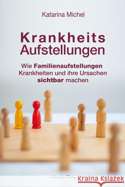 Krankheitsaufstellungen : Wie Familienaufstellungen Krankheiten und ihre Ursachen sichtbar machen Michel, Katarina 9783894278519 Aquamarin