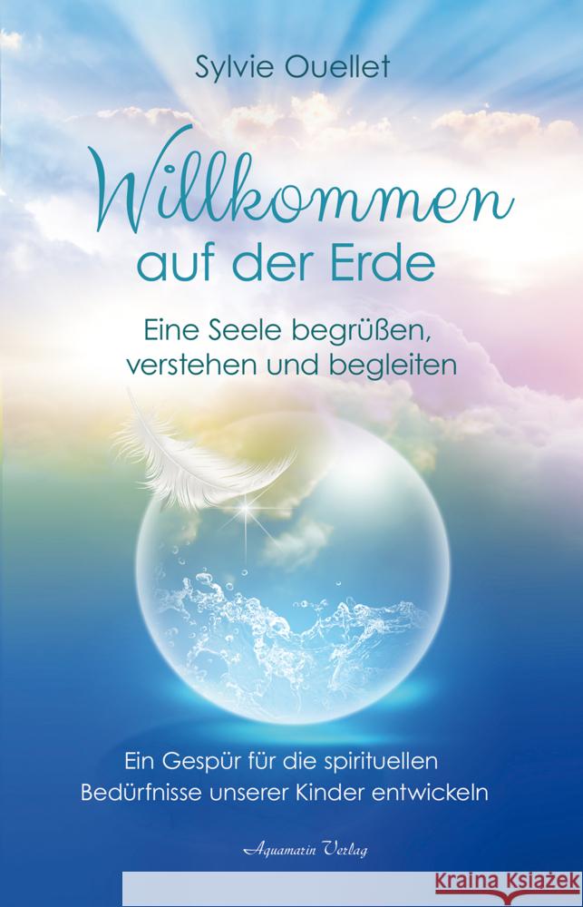 Willkommen auf der Erde - Eine Seele begrüßen, verstehen und begleiten Ouellet, Sylvie 9783894279219 Aquamarin