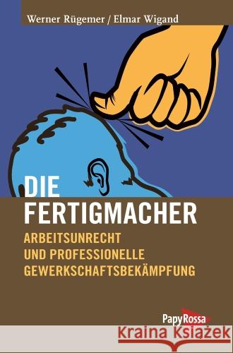 Die Fertigmacher : Arbeitsunrecht und professionelle Gewerkschaftsbekämpfung Rügemer, Werner; Wigand, Elmar 9783894385552 PapyRossa Verlagsges.