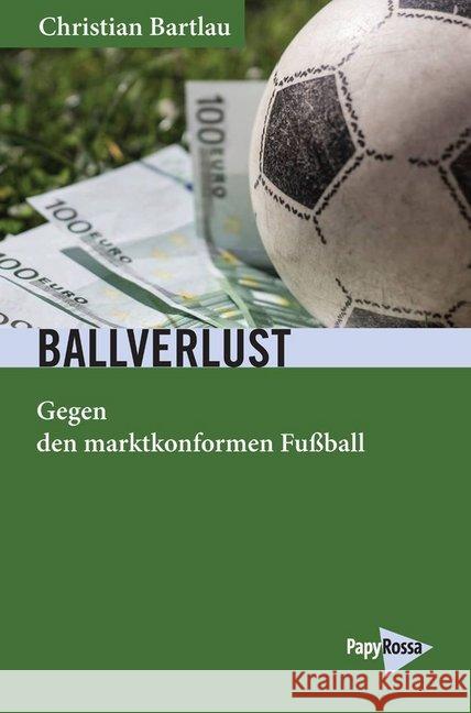 Ballverlust : Gegen den marktkonformen Fußball Bartlau, Christian 9783894387006 PapyRossa Verlagsges.