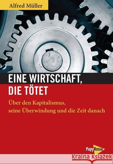 Eine Wirtschaft, die tötet : Über den Kapitalismus, seine Überwindung und die Zeit danach Müller, Alfred 9783894387020