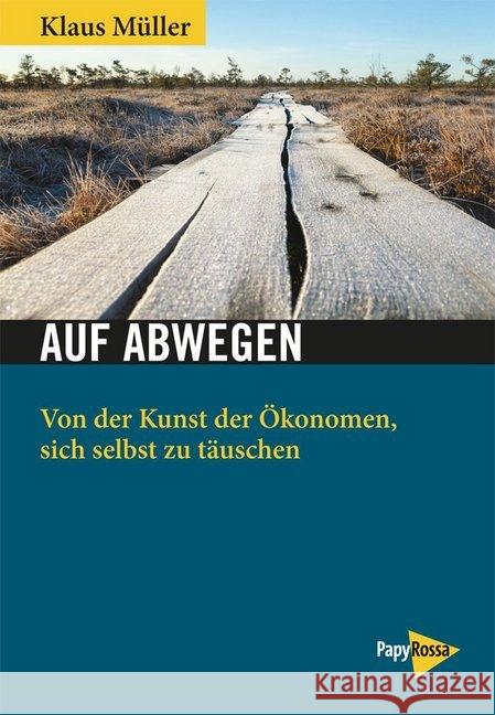 Auf Abwegen : Von der Kunst der Ökonomen, sich selbst zu täuschen Müller, Klaus 9783894387143 PapyRossa Verlagsges.