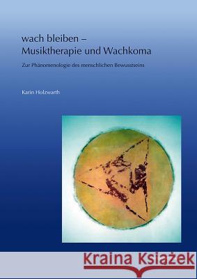 Wach Bleiben - Musiktherapie Und Wachkoma: Zur Phanomenologie Des Menschlichen Bewusstseins Holzwarth, Karin 9783895009327