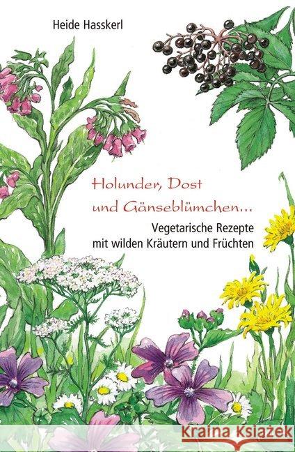 Holunder, Dost und Gänseblümchen . . . : Vegetarische Rezepte mit wilden Kräutern und Früchten Hasskerl, Heide   9783895662539 Pala-Verlag