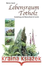 Lebensraum Totholz : Gestaltung und Naturschutz im Garten David, Werner   9783895662706