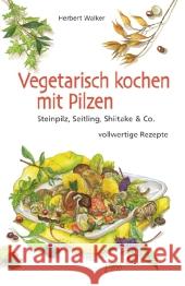 Vegetarisch kochen mit Pilzen : Steinpilz, Seitling, Shiitake & Co. vollwertige Rezepte Walker, Herbert 9783895662898