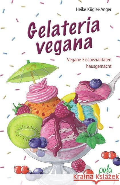 Gelateria vegana : Vegane Eisspezialitäten hausgemacht Kügler-Anger, Heike 9783895663338