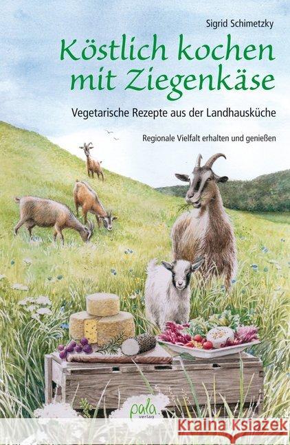 Köstlich kochen mit Ziegenkäse : Vegetarische Rezepte aus der Landhausküche. Regionale Vielfalt erhalten und genießen Schimetzky, Sigrid 9783895663574 Pala-Verlag