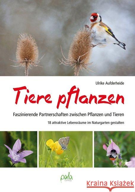 Tiere pflanzen : Faszinierende Partnerschaften zwischen Pflanzen und Tieren - 18 attraktive Lebensräume im Naturgarten gestalten Aufderheide, Ulrike 9783895663888