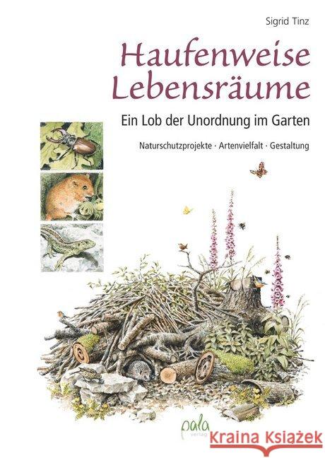 Haufenweise Lebensräume : Ein Lob der Unordnung im Garten - Naturschutzprojekte, Artenvielfalt, Gestaltung Tinz, Sigrid 9783895663895 Pala-Verlag