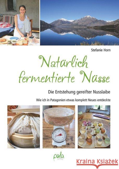 Natürlich fermentierte Nüsse : Die Entstehung gereifter Nusslaibe - Wie ich in Patagonien etwas komplett Neues entdeckte Horn, Stefanie 9783895663925 Pala-Verlag