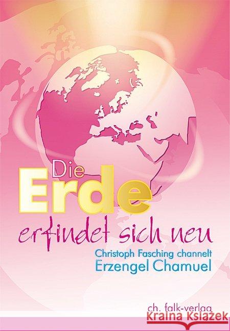 Die Erde erfindet sich neu : Christoph Fasching channelt Erzengel Chamuel Fasching, Christoph; Chamuel 9783895682360 Falk, Seeon