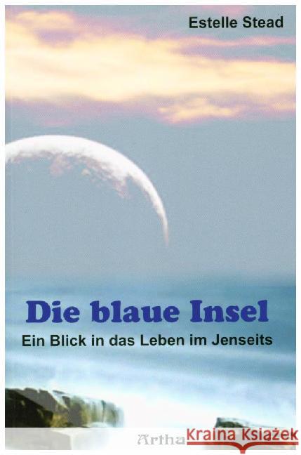 Die blaue Insel : Ein Blick in das Leben im Jenseits Stead, Estelle   9783895750717 Artha
