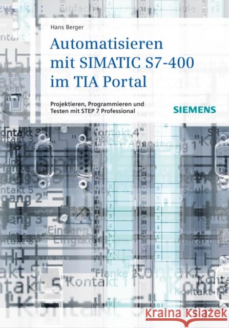 Automatisieren Mit Simatic S7-400 Im Tia Portal: Projektieren, Programmieren Und Testen Mit Step 7 Professional Berger, Hans 9783895783722 SIEMENS