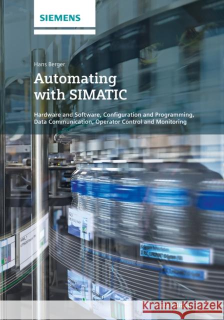Automating with Simatic: Hardware and Software, Configuration and Programming, Data Communication, Operator Control and Monitoring Berger, Hans 9783895784590