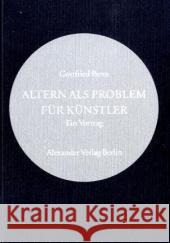 Altern als Problem für Künstler : Ein Vortrag, gehalten am 7. März 1954 in der Villa Berg, Stuutgart und am 8. März 1954 in der Bayerischen Akademie der Schönene Künste im Priz-Carl-Palais, München Benn, Gottfried   9783895811500 Alexander Verlag